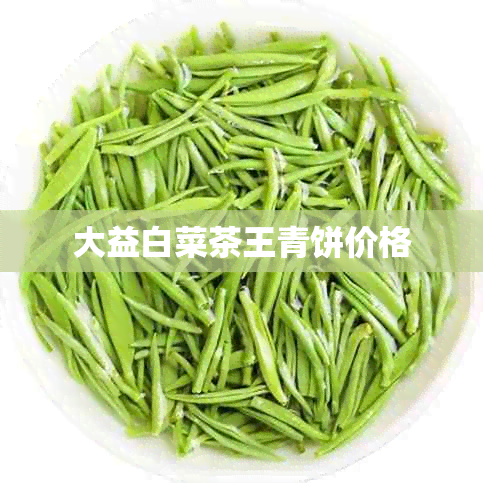 大益白菜茶王青饼价格