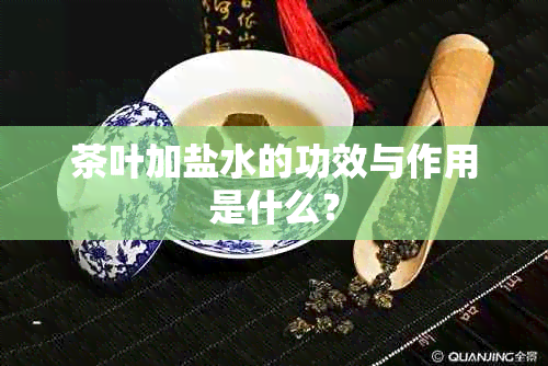 茶叶加盐水的功效与作用是什么？