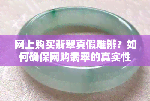 网上购买翡翠真假难辨？如何确保网购翡翠的真实性