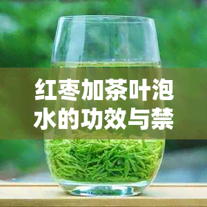 红枣加茶叶泡水的功效与禁忌：全面解析其健效益与潜在风险