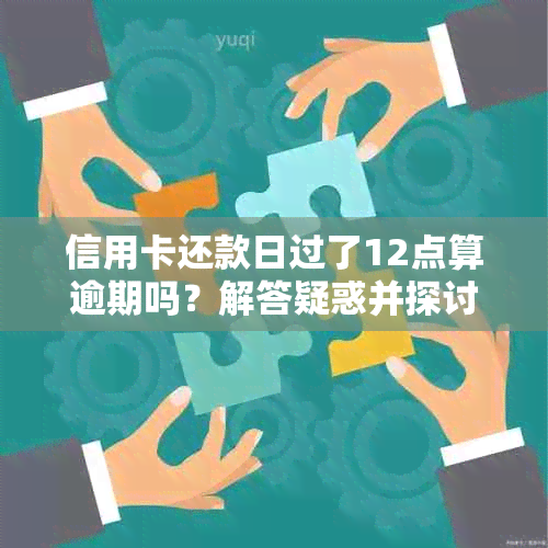 信用卡还款日过了12点算逾期吗？解答疑惑并探讨可能原因