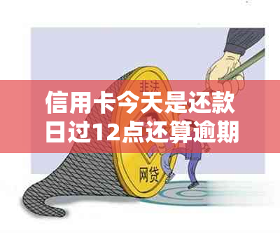 信用卡今天是还款日过12点还算逾期吗