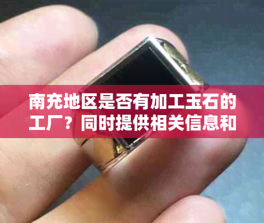 南充地区是否有加工玉石的工厂？同时提供相关信息和地址。