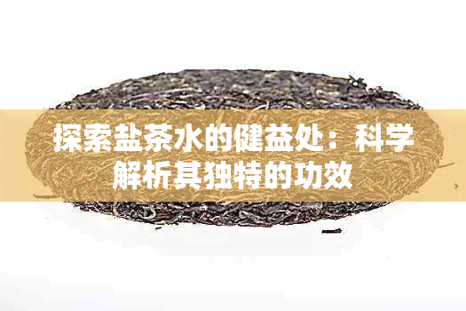 探索盐茶水的健益处：科学解析其独特的功效