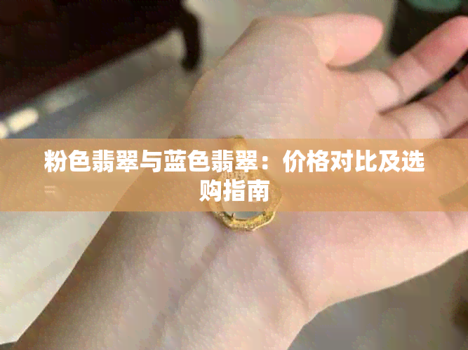 粉色翡翠与蓝色翡翠：价格对比及选购指南