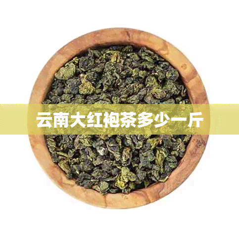 云南大红袍茶多少一斤