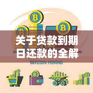 关于贷款到期日还款的全解析：逾期还款、期还款与提前还款