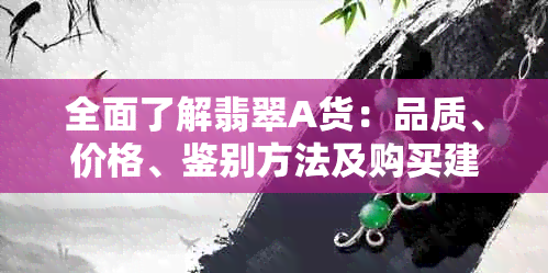 全面了解翡翠A货：品质、价格、鉴别方法及购买建议