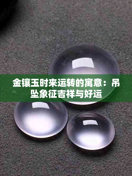 金镶玉时来运转的寓意：吊坠象征吉祥与好运