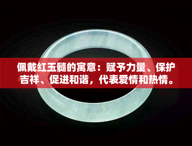 佩戴红玉髓的寓意：赋予力量、保护吉祥、促进和谐，代表爱情和热情。