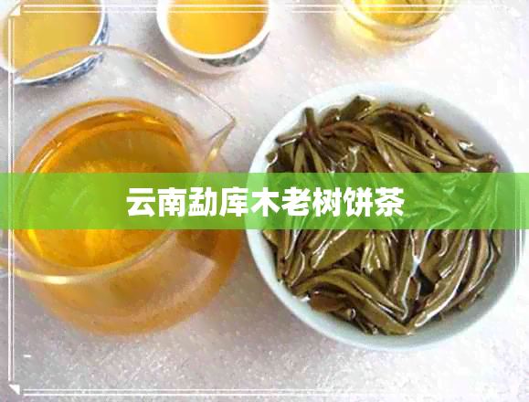 云南勐库木老树饼茶