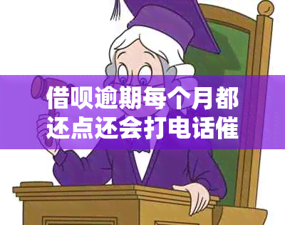 借呗逾期每个月都还点还会打电话催款那：真实情况及应对策略