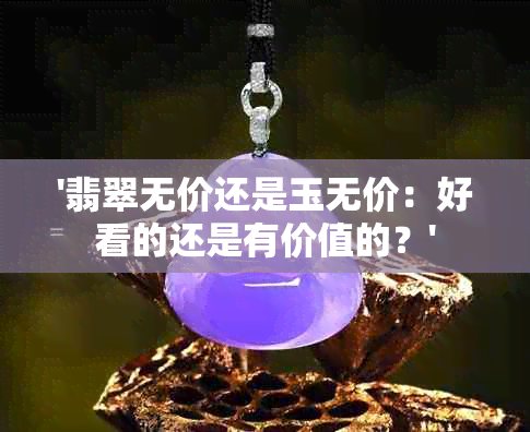 '翡翠无价还是玉无价：好看的还是有价值的？'