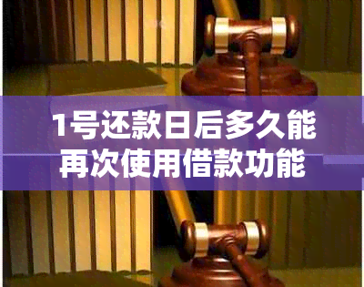 1号还款日后多久能再次使用借款功能？解答您的所有疑问