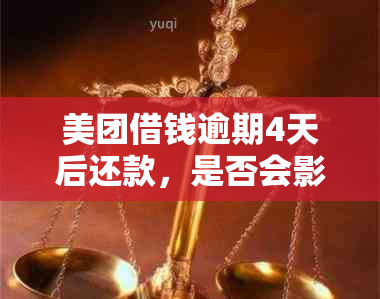 美团借钱逾期4天后还款，是否会影响我的信用以及再次借款的机会？