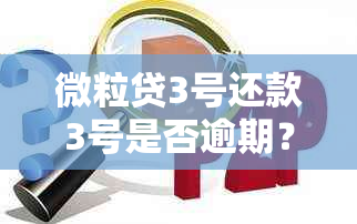 微粒贷3号还款3号是否逾期？如何处理？