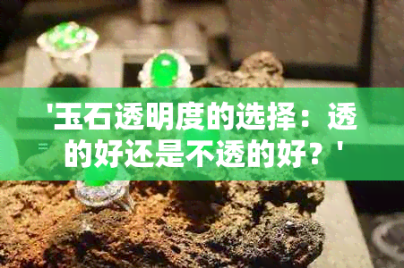 '玉石透明度的选择：透的好还是不透的好？'