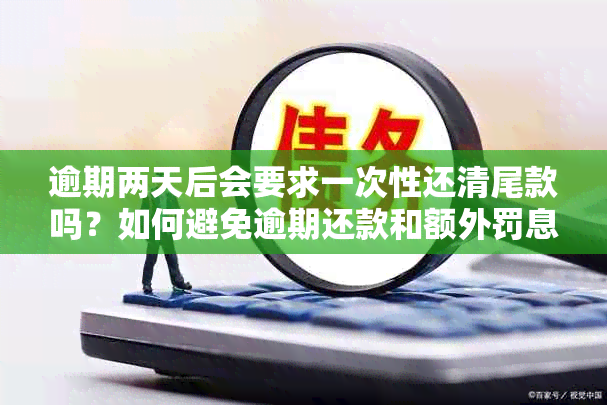 逾期两天后会要求一次性还清尾款吗？如何避免逾期还款和额外罚息？