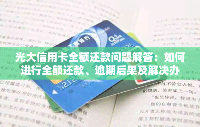 光大信用卡全额还款问题解答：如何进行全额还款、逾期后果及解决办法