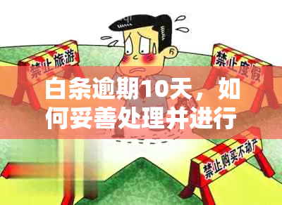 白条逾期10天，如何妥善处理并进行全额还款？了解详细步骤和注意事项！