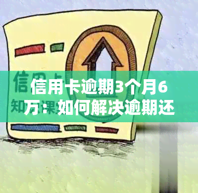 信用卡逾期3个月6万：如何解决逾期还款问题，降低信用风险及利息影响？