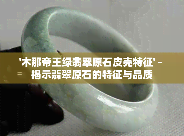 '木那帝王绿翡翠原石皮壳特征' - 揭示翡翠原石的特征与品质