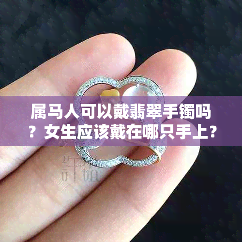 属马人可以戴翡翠手镯吗？女生应该戴在哪只手上？