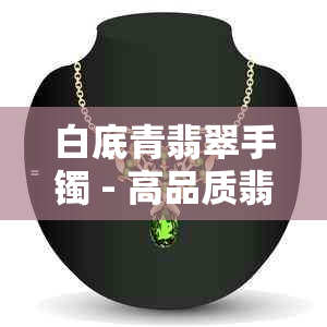 白底青翡翠手镯 - 高品质翡翠珠宝 - 纯净色调 - 女性时尚饰品