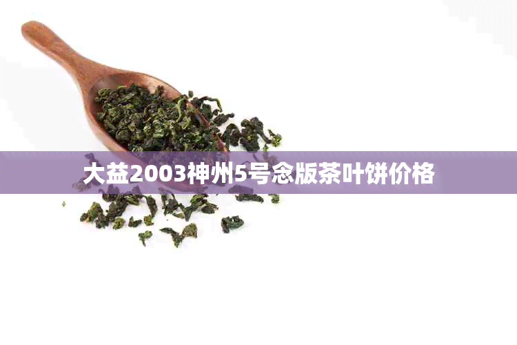 大益2003神州5号念版茶叶饼价格