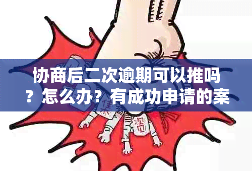 协商后二次逾期可以推吗？怎么办？有成功申请的案例吗？