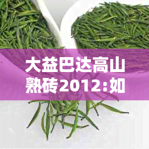 大益巴达高山熟砖2012:如何选择与价格？