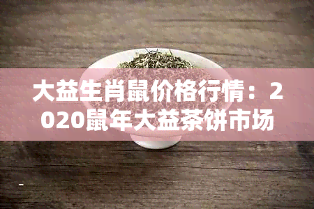 大益生肖鼠价格行情：2020鼠年大益茶饼市场分析