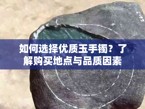 如何选择优质玉手镯？了解购买地点与品质因素