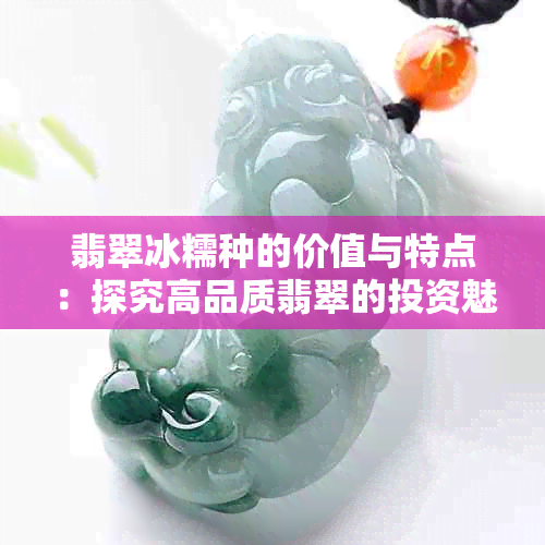 翡翠冰糯种的价值与特点：探究高品质翡翠的投资魅力