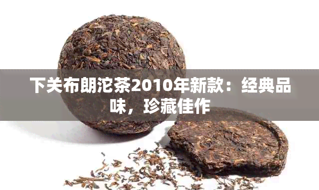 下关布朗沱茶2010年新款：经典品味，珍藏佳作