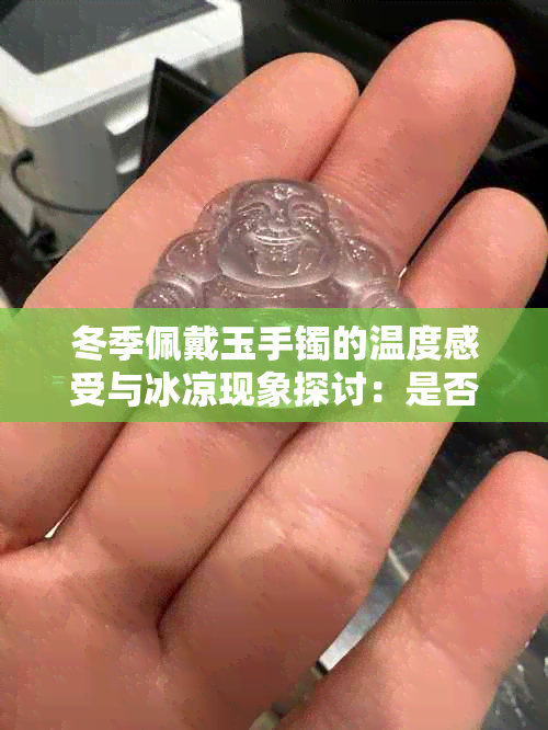 冬季佩戴玉手镯的温度感受与冰凉现象探讨：是否影响手腕舒适度？