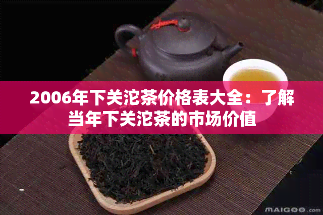 2006年下关沱茶价格表大全：了解当年下关沱茶的市场价值