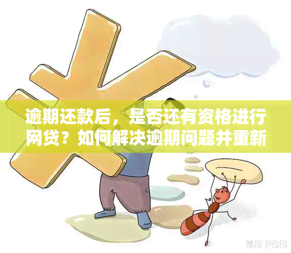 逾期还款后，是否还有资格进行网贷？如何解决逾期问题并重新获得贷款资格？