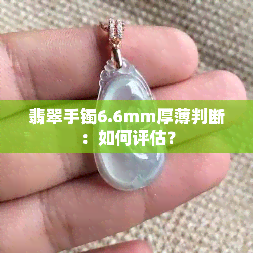 翡翠手镯6.6mm厚薄判断：如何评估？