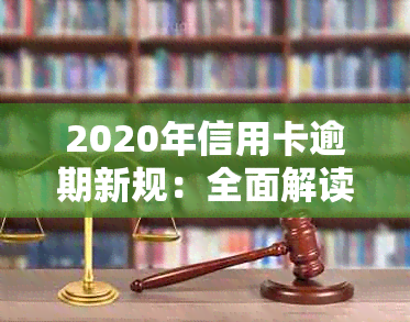 2020年信用卡逾期新规：全面解读还款期限、罚息处理及信用修复措