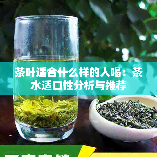 茶叶适合什么样的人喝：茶水适口性分析与推荐