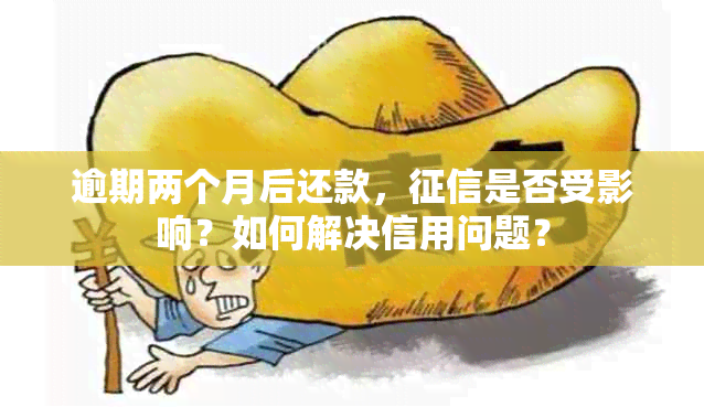 逾期两个月后还款，是否受影响？如何解决信用问题？