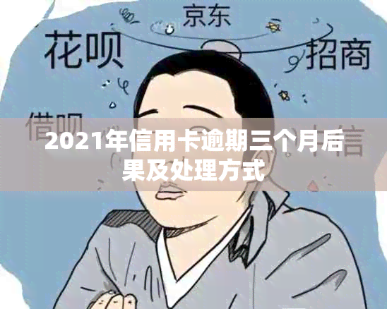 2021年信用卡逾期三个月后果及处理方式