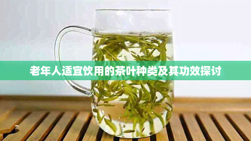 老年人适宜饮用的茶叶种类及其功效探讨