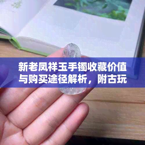 新老凤祥玉手镯收藏价值与购买途径解析，附古玩市场行情分析