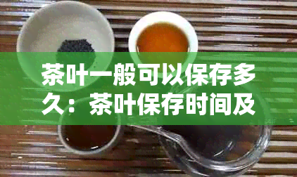 茶叶一般可以保存多久：茶叶保存时间及其影响因素