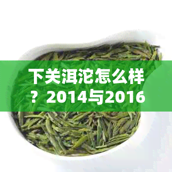 下关洱沱怎么样？2014与2016下关洱特点及方圆茶对比