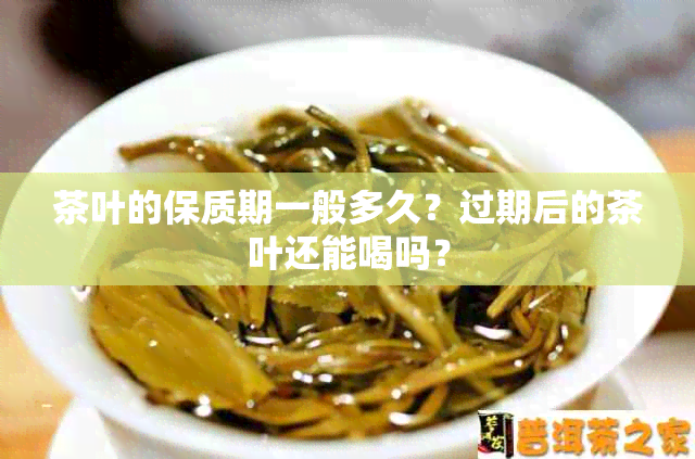 茶叶的保质期一般多久？过期后的茶叶还能喝吗？