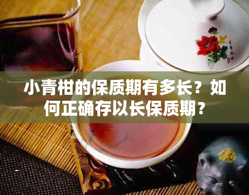 小青柑的保质期有多长？如何正确存以长保质期？