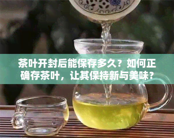 茶叶开封后能保存多久？如何正确存茶叶，让其保持新与美味？